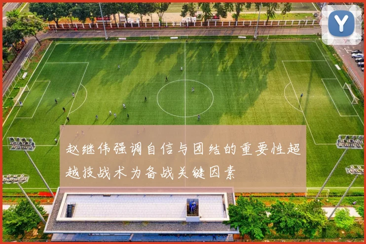 赵继伟强调自信与团结的重要性超越技战术为备战关键因素