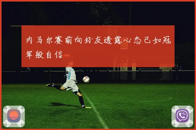 内马尔赛前向好友透露心态已如冠军般自信