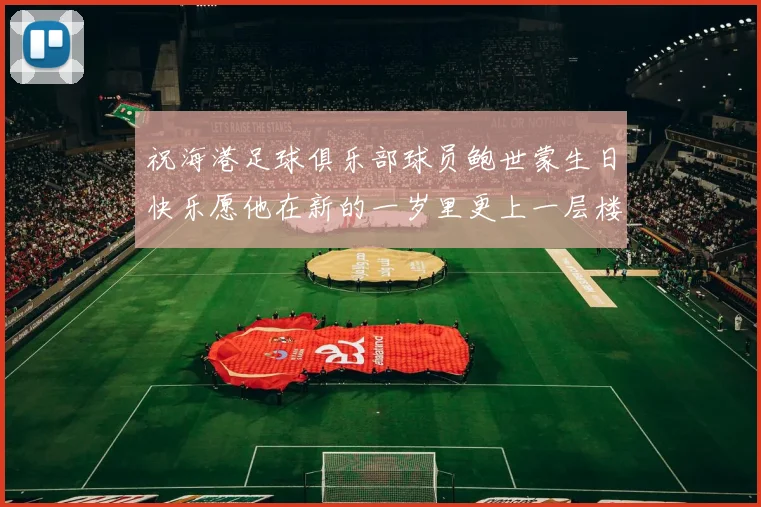 祝海港足球俱乐部球员鲍世蒙生日快乐愿他在新的一岁里更上一层楼