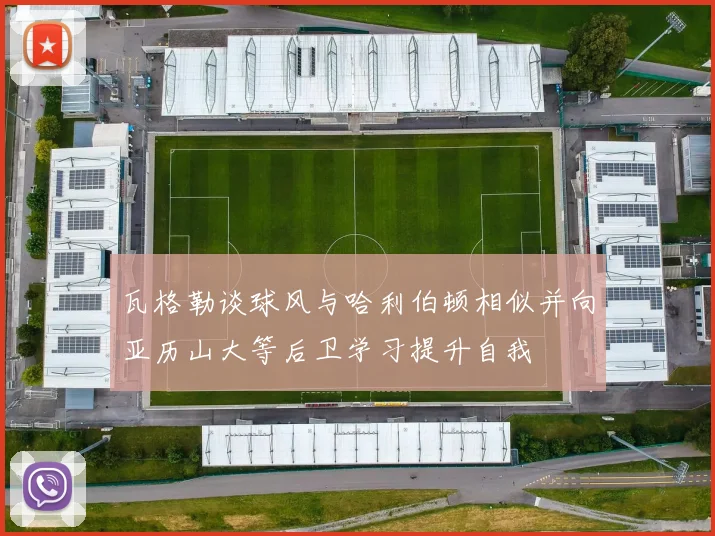 瓦格勒谈球风与哈利伯顿相似并向亚历山大等后卫学习提升自我
